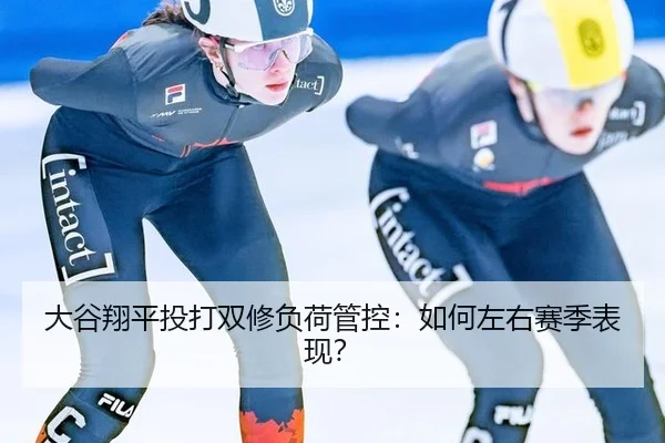 大谷翔平投打双修负荷管控：如何左右赛季表现？