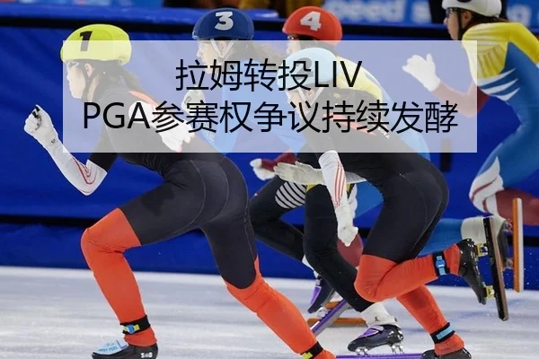 拉姆转投LIV PGA参赛权争议持续发酵