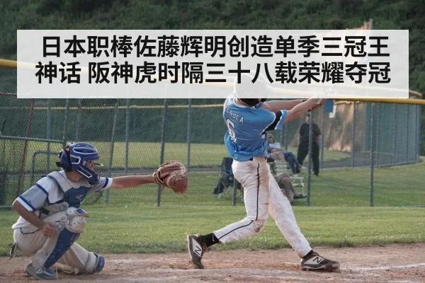 日本职棒佐藤辉明创造单季三冠王神话 阪神虎时隔三十八载荣耀夺冠