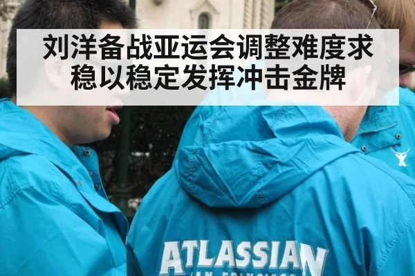 刘洋备战亚运会调整难度求稳以稳定发挥冲击金牌