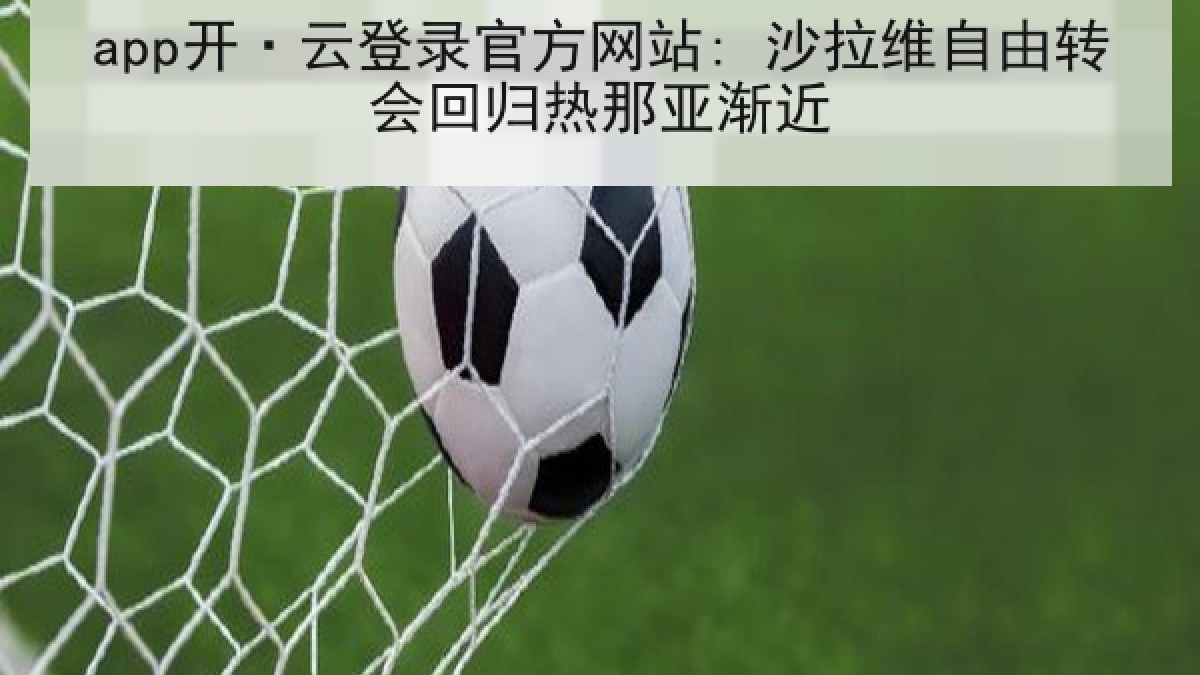 app开·云登录官方网站: 沙拉维自由转会回归热那亚渐近