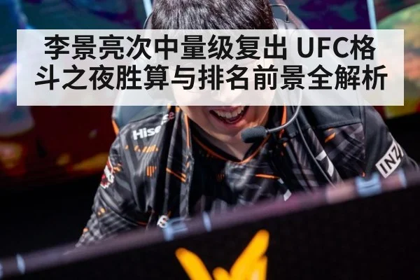 李景亮次中量级复出 UFC格斗之夜胜算与排名前景全解析