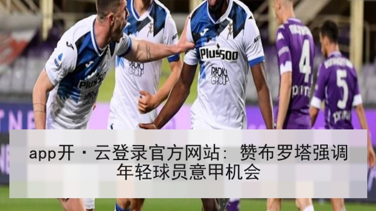 app开·云登录官方网站: 赞布罗塔强调年轻球员意甲机会
